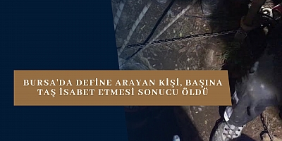 Bursa'da define arayan kişi, başına taş isabet etmesi sonucu öldü