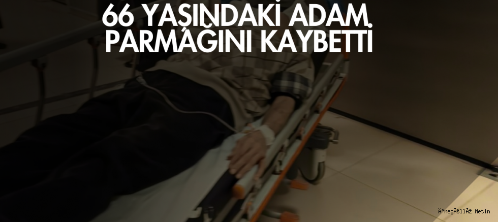 66 yaşındaki adam parmağını kaybetti