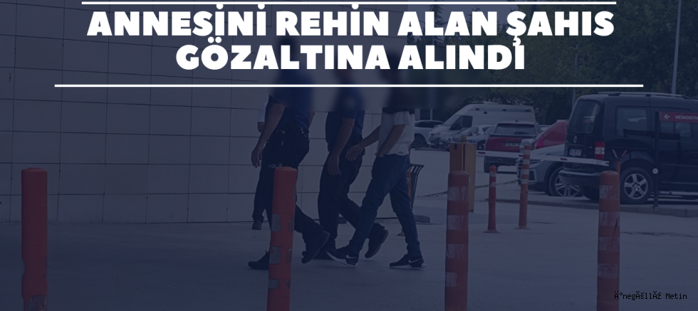 Annesini Rehin Alan Şahıs Gözaltına Alındı