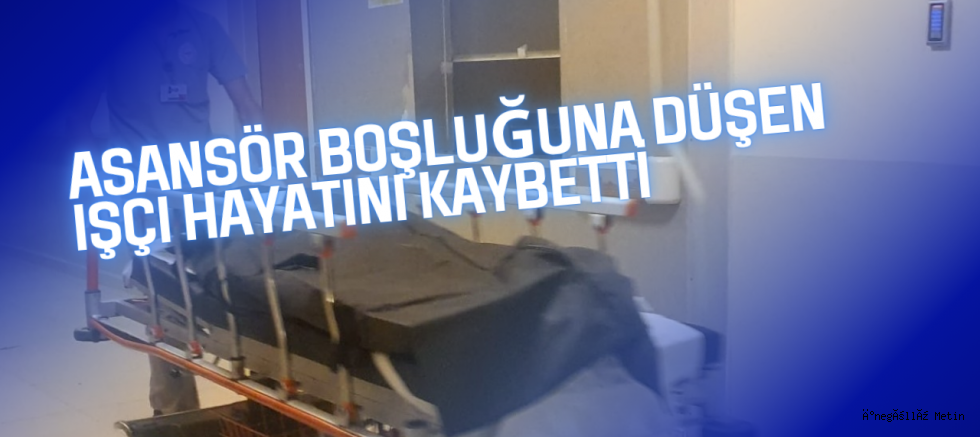 Asansör boşluğuna düşen işçi hayatını kaybetti