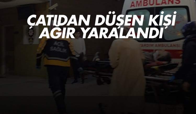 Çatıdan düşen kişi ağır yaralandı