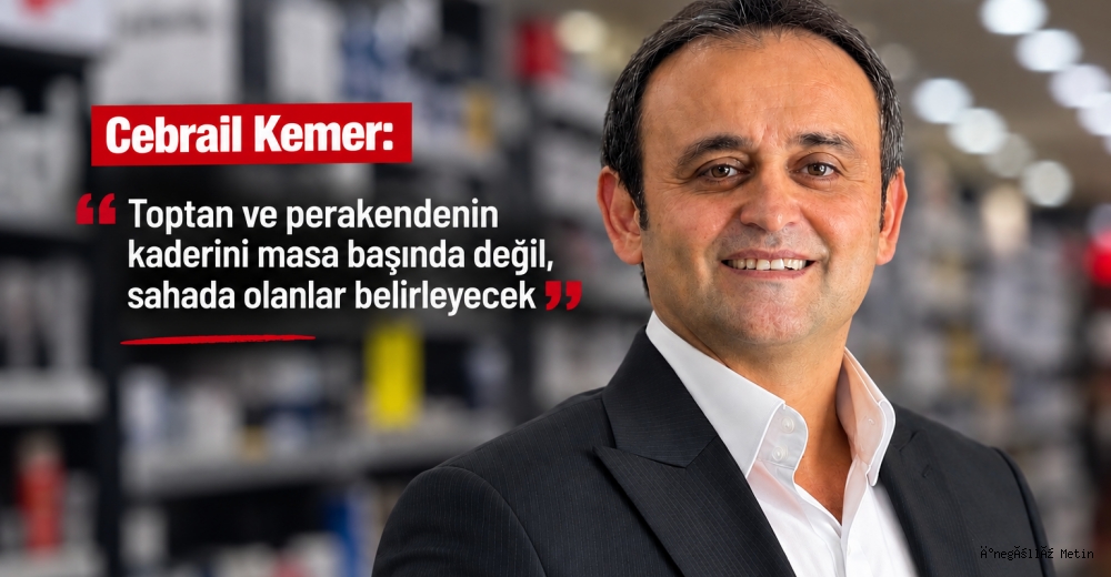 Cebrail Kemer: Toptan ve perakendenin kaderini masa başında değil, sahada olanlar belirleyecek