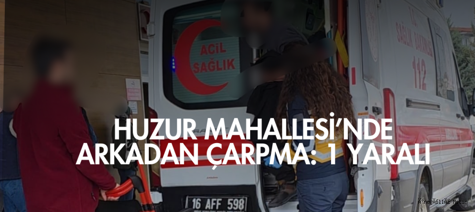 Huzur Mahallesi’nde Arkadan Çarpma: 1 Yaralı