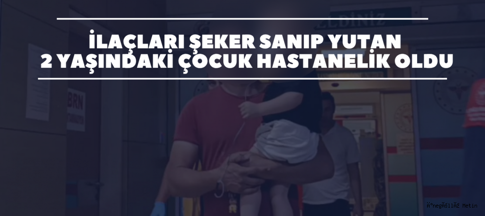 İlaçları şeker sanıp yutan 2 yaşındaki çocuk hastanelik oldu