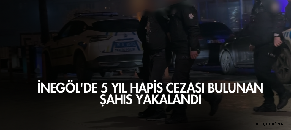 İnegöl'de 5 yıl hapis cezası bulunan şahıs yakalandı