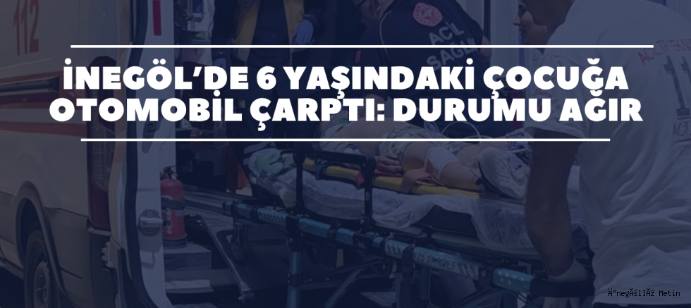 İnegöl’de 6 Yaşındaki Çocuğa Otomobil Çarptı: Durumu Ağır