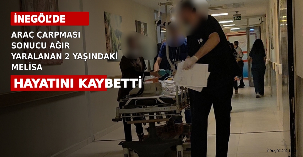 İNEGÖL’DE ARAÇ ÇARPMASI SONUCU AĞIR YARALANAN 2 YAŞINDAKİ MELİSA HAYATINI KAYBETTİ
