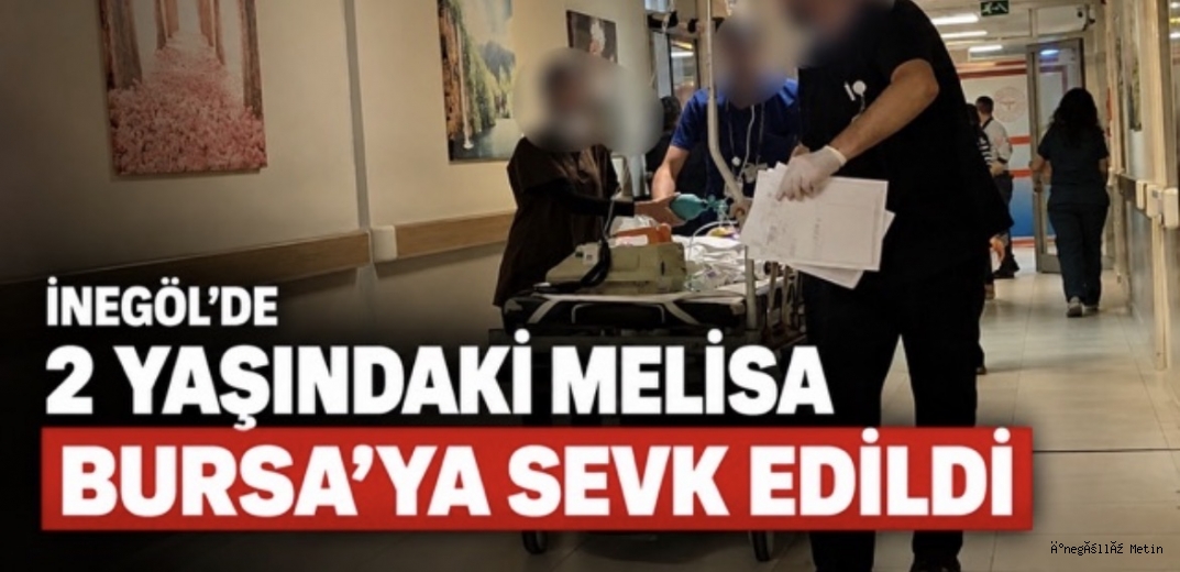 İNEGÖL’DE ARAÇ ÇARPTIĞI 2 YAŞINDAKİ MELİSA BURSA’YA SEVK EDİLDİ