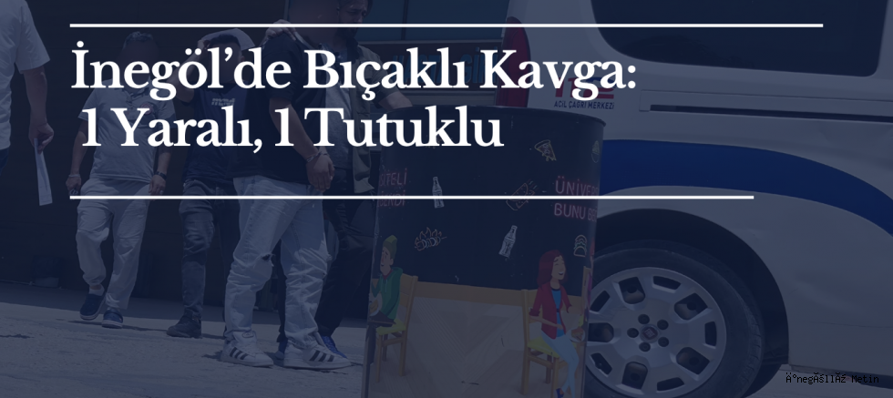 İnegöl’de Bıçaklı Kavga: 1 Yaralı, 1 Tutuklu