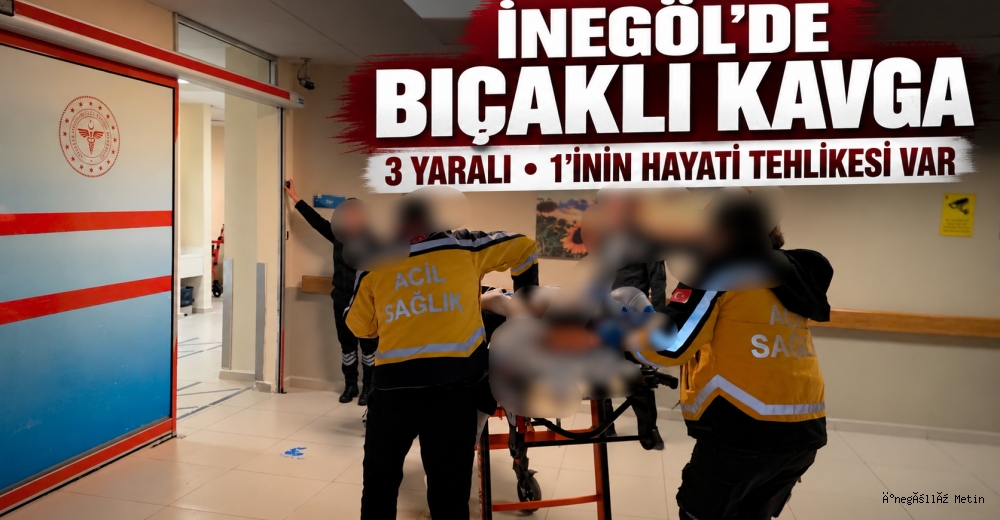 İNEGÖL’DE BIÇAKLI KAVGA: 3 YARALI, 1’İNİN HAYATİ TEHLİKESİ VAR