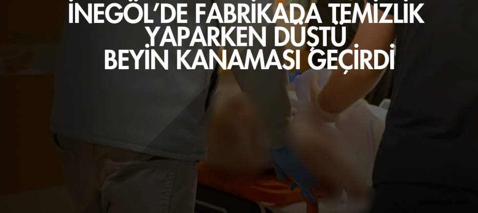 İnegöl’de fabrikada temizlik yaparken düştü: Beyin kanaması geçirdi