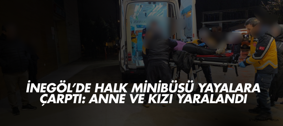 İnegöl’de Halk Minibüsü Yayalara Çarptı: Anne ve Kızı Yaralandı