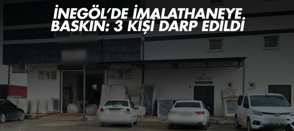 İnegöl’de imalathaneye baskın: 3 kişi darp edildi