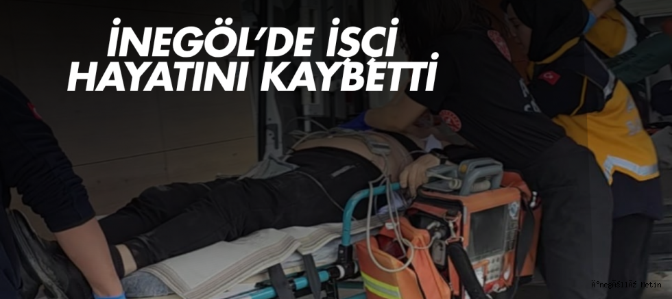 İnegöl’de işçi hayatını kaybetti 