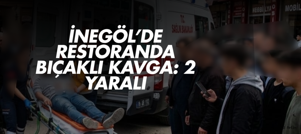 İNEGÖL’DE RESTORANDA BIÇAKLI KAVGA: 2 YARALI