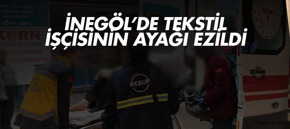 İnegöl’de Tekstil İşçisinin Ayağı Ezildi