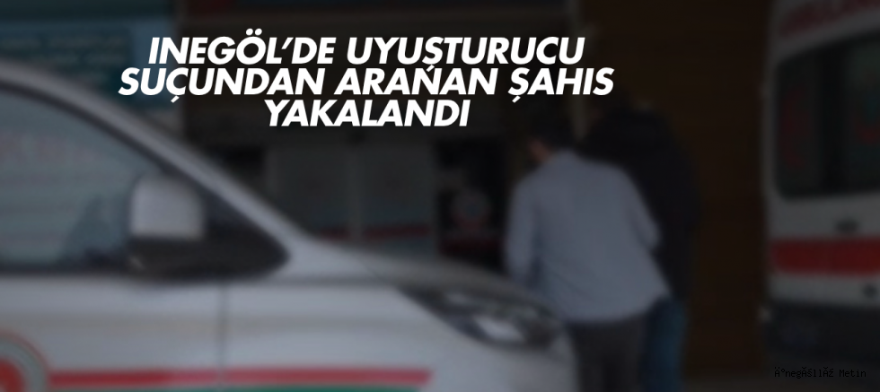 inegöl’de uyuşturucu suçundan aranan şahıs yakalandı