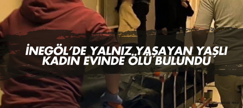 İnegöl’de Yalnız Yaşayan Yaşlı Kadın Evinde Ölü Bulundu