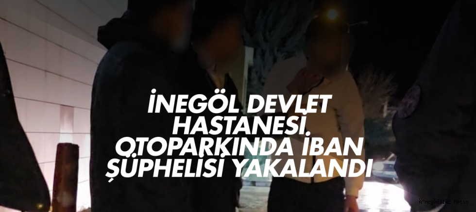 İnegöl Devlet Hastanesi Otoparkında IBAN Şüphelisi Yakalandı
