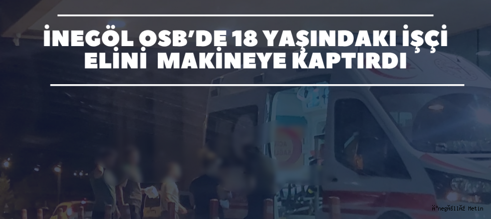 İnegöl OSB’de 18 Yaşındaki İşçi Elini Makineye Kaptırdı