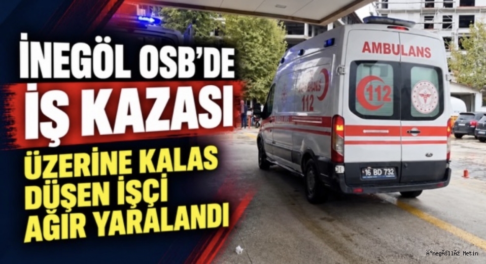 İNEGÖL OSB’DE İŞ KAZASI: ÜZERİNE KALAS DÜŞEN İŞÇİ AĞIR YARALANDI