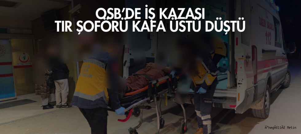OSB’de İş Kazası: Tır Şoförü Kafa Üstü Düştü