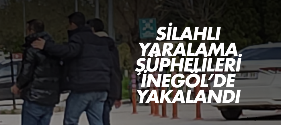 Silahlı yaralama şüphelileri İnegöl’de yakalandı