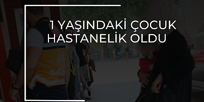 1 YAŞINDAKİ ÇOCUK HASTANELİK OLDU