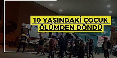 10 Yaşındaki çocuk ölümden döndü