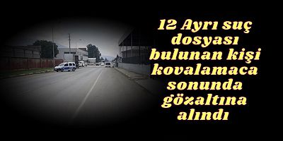 12 Ayrı suç dosyası bulunan kişi kovalamaca sonunda gözaltına alındı