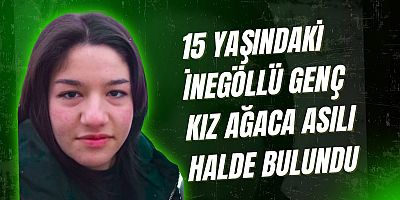 15 Yaşındaki İnegöllü genç kız ağaca asılı halde bulundu