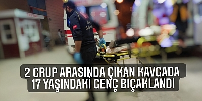 2 GRUP ARASINDA ÇIKAN KAVGADA 17 YAŞINDAKİ GENÇ BIÇAKLANDI