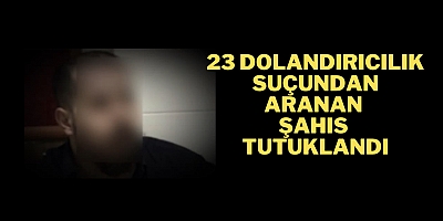 23 dolandırıcılık suçundan aranan şahıs tutuklandı