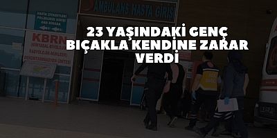 23 Yaşındaki Genç Bıçakla Kendine Zarar Verdi