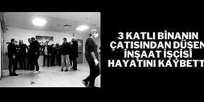 3 katlı binanın çatısından düşen inşaat işçisi hayatını kaybetti