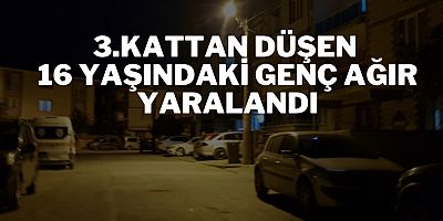 3.KATTAN DÜŞEN 16 YAŞINDAKİ GENÇ AĞIR YARALANDI
