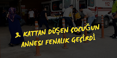 3. KATTAN DÜŞEN ÇOCUĞUN ANNESI FENALIK GEÇİRDİ