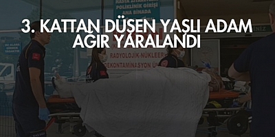 3. kattan düşen yaşlı adam ağır yaralandı