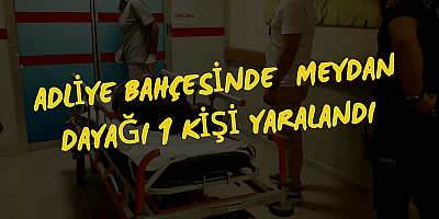 ADLİYE BAHÇESİNDE  MEYDAN DAYAĞI 1 KİŞİ YARALANDI