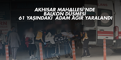 Akhisar Mahallesi’nde balkon düşmesi: 61 yaşındaki adam ağır yaralandı