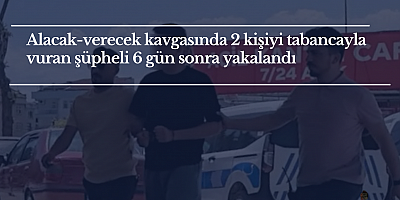 Alacak-verecek kavgasında 2 kişiyi tabancayla vuran şüpheli 6 gün sonra yakalandı