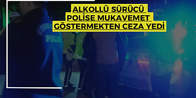 ALKOLLÜ SÜRÜCÜ POLİSİ MUKAVEMET GÖSTERMEKTEN CEZA YEDİ