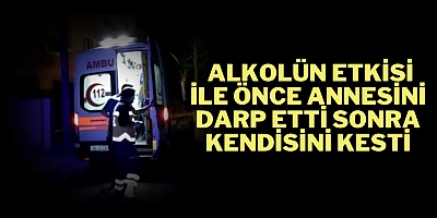 Alkolün etkisi ile önce annesini darp etti sonra kendisini kesti