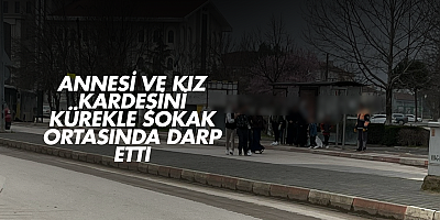 Annesi ve kız kardeşini kürekle sokak ortasında darp etti