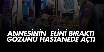 Annesinin elini bıraktı gözünü hastanede açtı