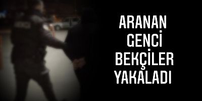 Aranan genci bekçiler yakaladı