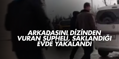 Arkadaşını dizinden vuran şüpheli, saklandığı evde yakalandı