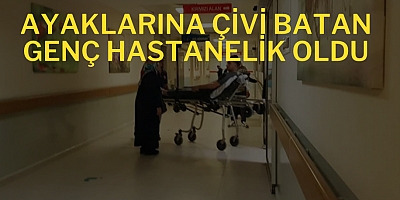 Ayaklarına çivi Batan genç hastanelik oldu