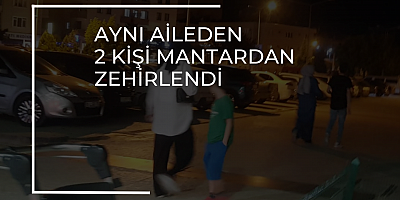 Aynı aileden 2 kişi mantardan zehirlendi