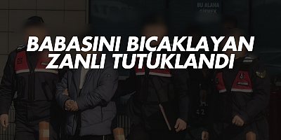 Babasını bıçaklayan zanlı tutuklandı